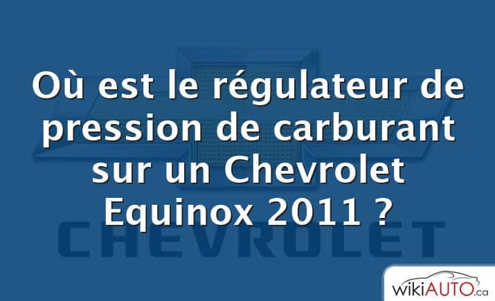 Où est le régulateur de pression de carburant sur un Chevrolet Equinox 2011 ?